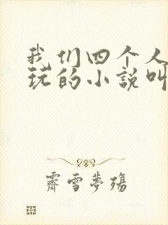 我们四个人换着玩的小说叫什么