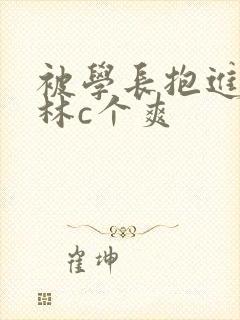 被学长抱进小树林c个爽