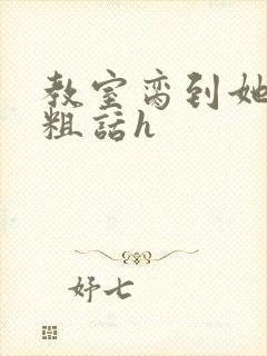 教室脔到她哭h粗话h