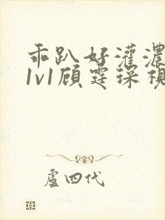 乖趴好灌浓精h1v1顾霆琛视频