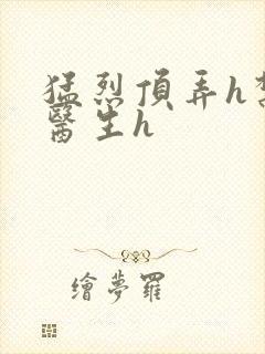 猛烈顶弄h禁欲医生h