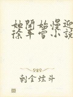 她开始慢迎迎合徐平雪小说