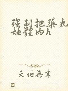 强制把药丸推进她体内h