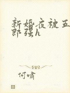 新婚夜被五个伴郎强h