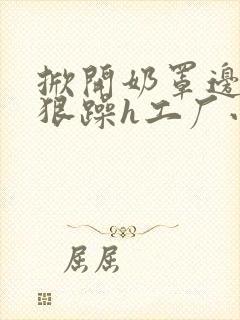 掀开奶罩边躁狠狠躁h工厂小说