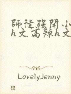 师徒强开小嫩苞h文高辣h文