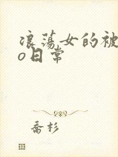 浪荡女的被cao日常