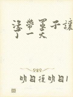 没带罩子让他C了一天