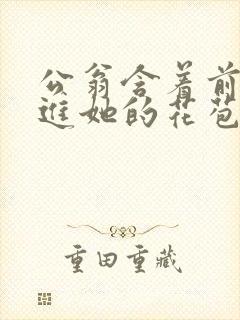 公翁含着前面挺进她的花苞