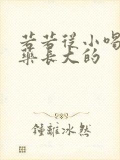 若若从小喝催乳药长大的