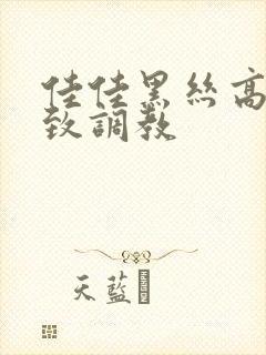 佳佳黑丝高跟极致调教