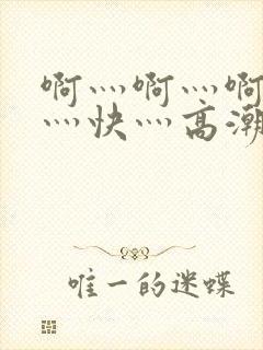 啊灬啊灬啊灬啊灬快灬高潮