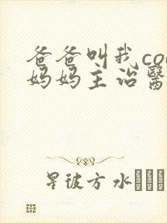 爸爸叫我cod妈妈主治医生