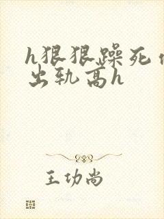 h狠狠躁死你h出轨高h