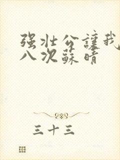 强壮公让我高潮八次苏晴