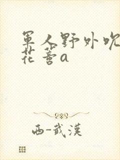 军人野外吮她的花蒂a