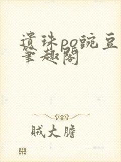 遗珠po豌豆荚笔趣阁