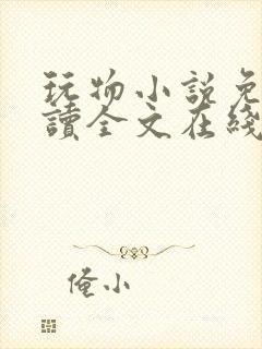 玩物小说免费阅读全文在线阅笔趣阁无弹窗