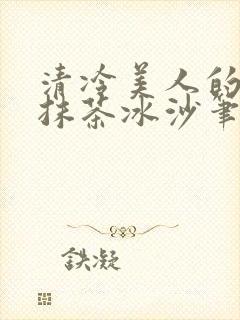 清冷美人的神奇抹茶冰沙笔趣阁
