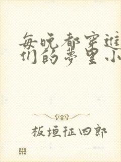 每晚都穿进男神们的梦里小说免费