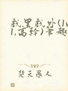 戏里戏外(1v1,高干)笔趣阁