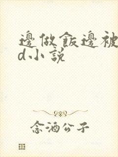 边做饭边被躁bd小说