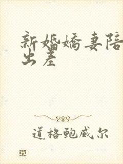 新婚娇妻陪局长出差