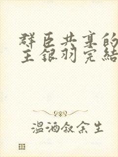 群臣共享的小公主银羽完结了吗