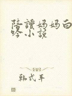 陪读妈妈白嫩呻吟小说
