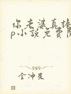 你老婆真棒多cp小说免费阅读