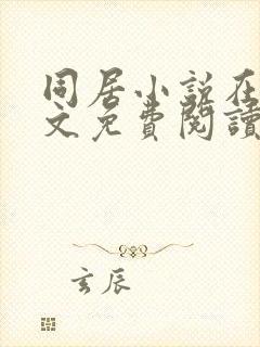 同居小说在线全文免费阅读笔趣阁无弹窗