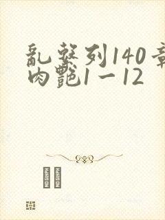 乱系列140章肉艳1一12