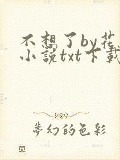 不想了by花卷小说txt下载