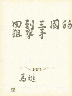 回到三国的特种狙击手