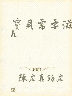 宝贝需要滋润了h