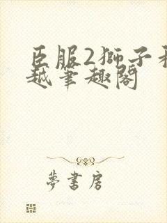 臣服2狮子和卓越笔趣阁