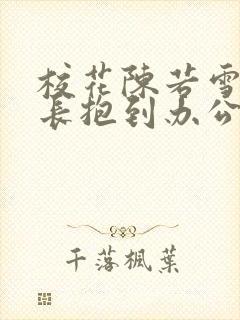 校花陈若雪被校长抱到办公室