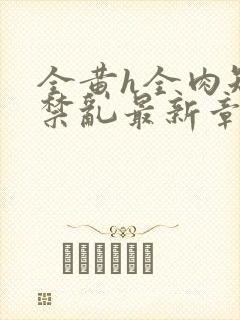 全黄h全肉短篇禁乱最新章节