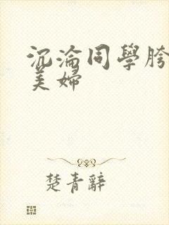沉沦同学胯下的美妇