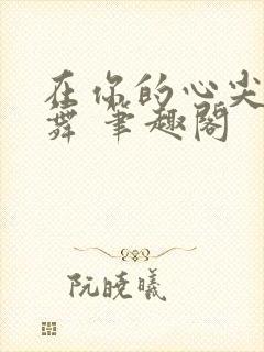 在你的心尖上起舞 笔趣阁