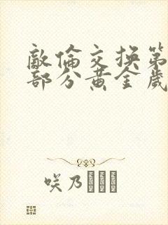 敌伦交换第10部分黄金岁月