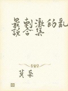 最刺激的乱岳小说合集