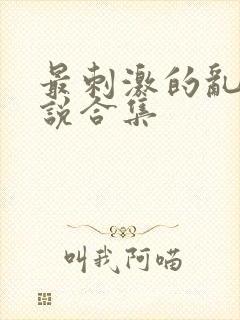 最刺激的乱岳小说合集