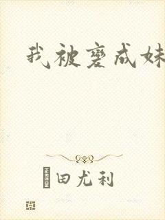 我被变成妹了