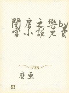 闺房之乐by里雪小说免费阅读