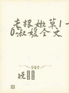 老根嫩草1一40淑媛全文