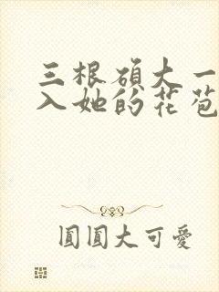 三根硕大一起挤入她的花苞演员表