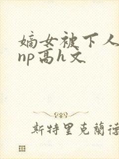 嫡女被下人凌虐np高h文