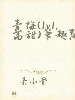 青梅(1v1,高甜)笔趣阁