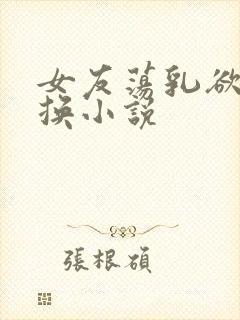 女友荡乳欲伦交换小说